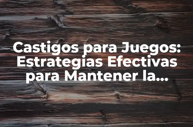 Castigos para Juegos: Estrategias Efectivas para Mantener la Disciplina