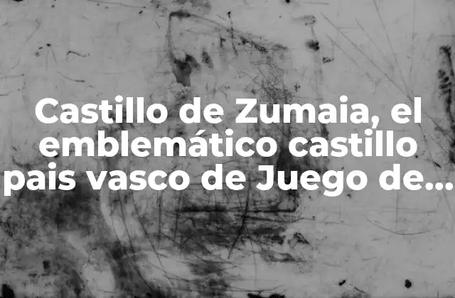Castillo de Zumaia, el Emblemático Castillo Pais Vasco de Juego de Tronos