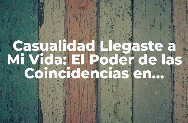 Casualidad Llegaste a Mi Vida: el Poder de las Coincidencias en Nuestras Vidas