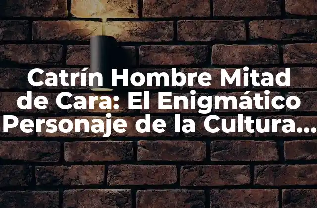 Catrín Hombre Mitad de Cara: el Enigmático Personaje de la Cultura Mexicana