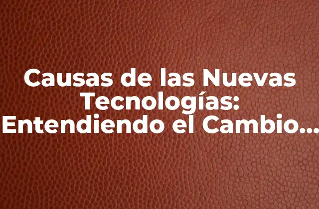 Causas de las Nuevas Tecnologías: Entendiendo el Cambio Tecnológico