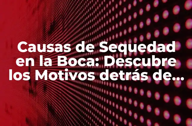Causas de Sequedad en la Boca: Descubre los Motivos Detrás de Esta Condición