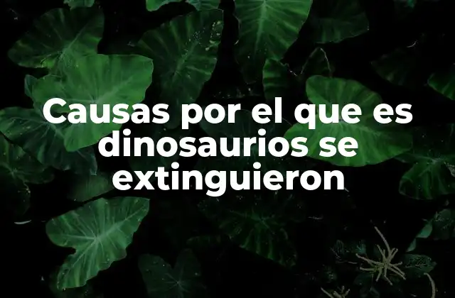 Causas por el que es Dinosaurios Se Extinguieron