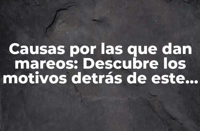 Causas por las que Dan Mareos: Descubre los Motivos Detrás de Este Problema Común