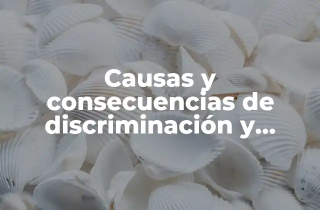 Causas y Consecuencias de Discriminación y Violencia