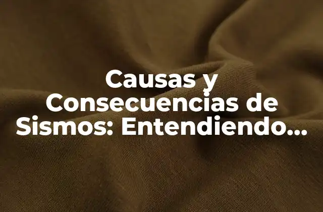 Causas y Consecuencias de Sismos: Entendiendo los Terremotos