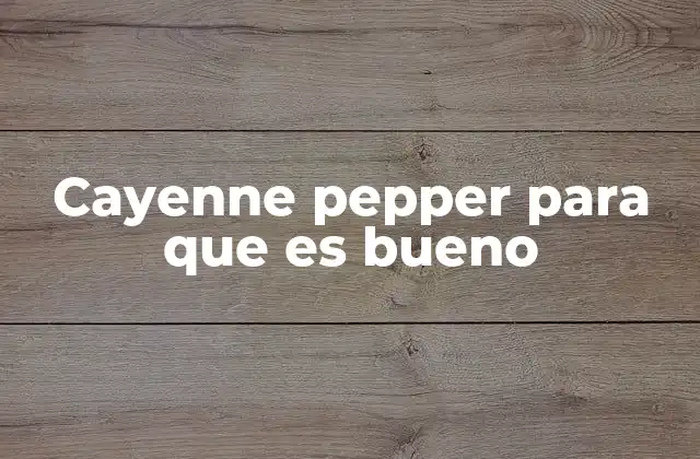 Cayenne Pepper para que es Bueno