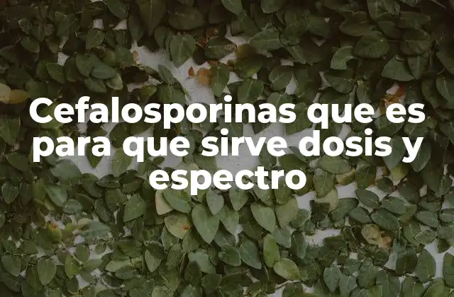 Cefalosporinas que es para que Sirve Dosis y Espectro