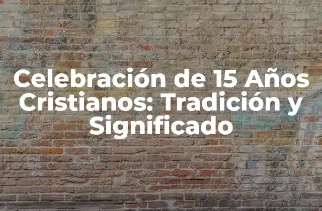 Celebración de 15 Años Cristianos: Tradición y Significado