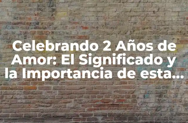 Celebrando 2 Años de Amor: el Significado y la Importancia de Esta Milla