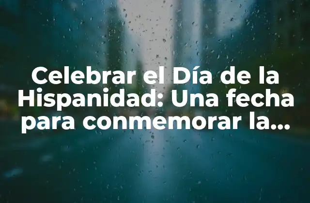Celebrar el Día de la Hispanidad: una Fecha para Conmemorar la Riqueza Cultural Hispana