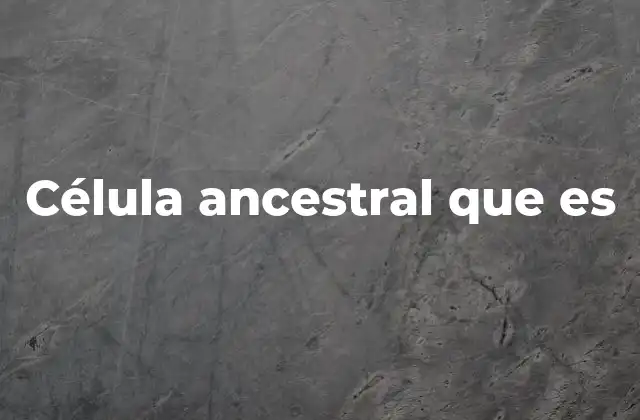 Célula Ancestral que es