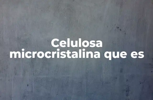 Celulosa Microcristalina que es