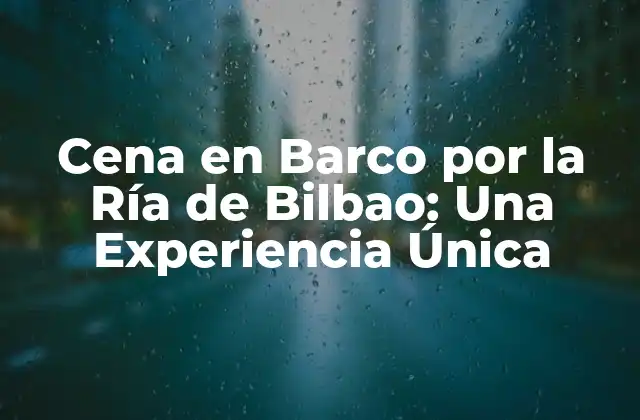 Cena en Barco por la Ría de Bilbao: una Experiencia Única
