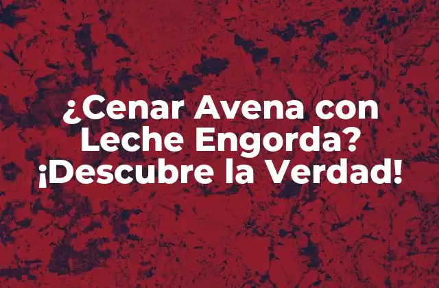 ¿cenar Avena con Leche Engorda? ¡descubre la Verdad! 2 Los Beneficios Nutricionales de la Avena