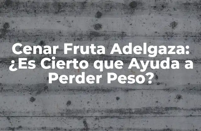 Cenar Fruta Adelgaza: ¿es Cierto que Ayuda a Perder Peso?