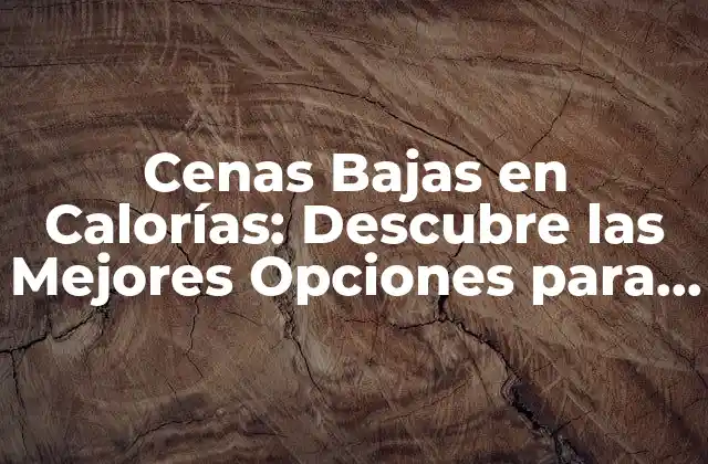 Cenas Bajas en Calorías: Descubre las Mejores Opciones para una Alimentación Saludable