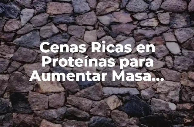 Cenas Ricas en Proteínas para Aumentar Masa Muscular