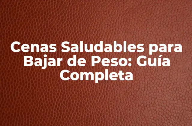 Cenas Saludables para Bajar de Peso: Guía Completa 2 ¿Por qué son importantes las cenas saludables para bajar de peso?