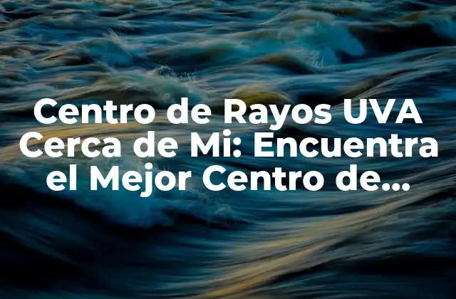 Centro de Rayos Uva Cerca de Mi: Encuentra el Mejor Centro de Tratamiento para Ti
