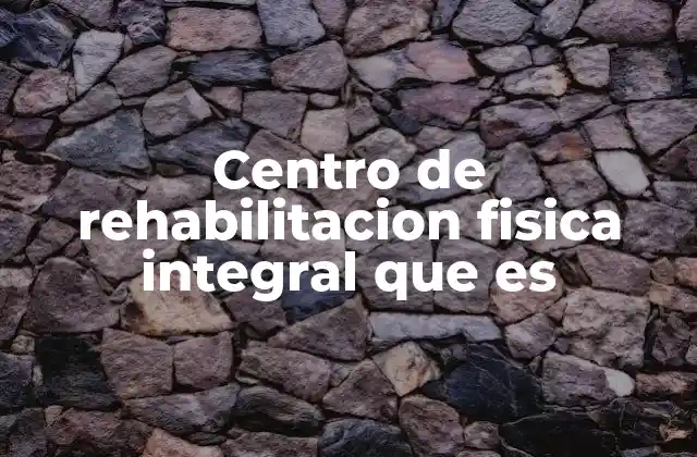 Centro de Rehabilitacion Fisica Integral que es