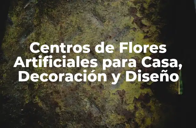 Centros de Flores Artificiales para Casa, Decoración y Diseño