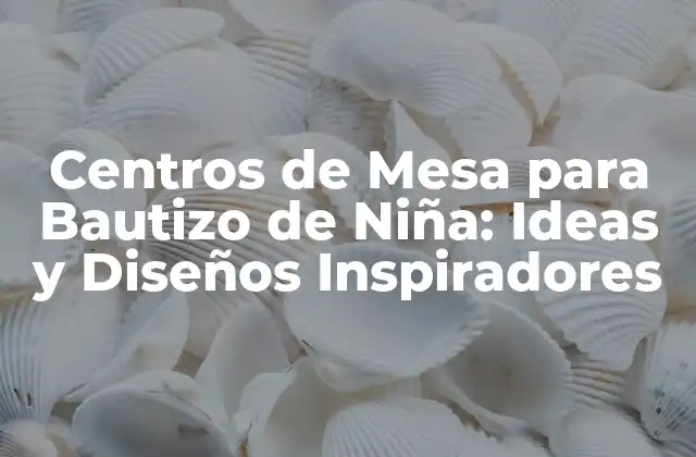 Centros de Mesa para Bautizo de Niña: Ideas y Diseños Inspiradores