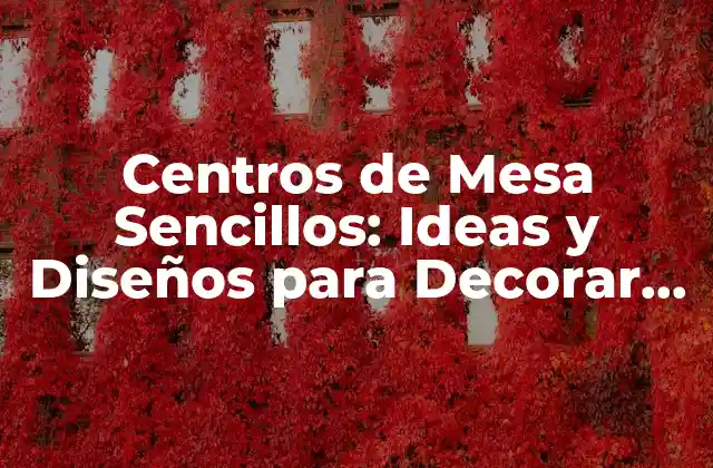 Centros de Mesa Sencillos: Ideas y Diseños para Decorar Tu Hogar 2 ¿Qué es un Centro de Mesa Sencillo?