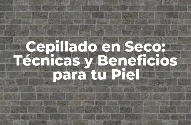 ¿Qué es el Cepillado en Seco y Cómo Funciona?
