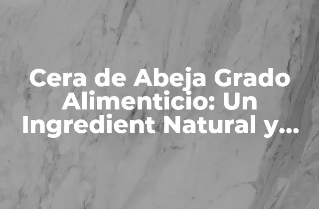 Cera de Abeja Grado Alimenticio: un Ingredient Natural y Saludable