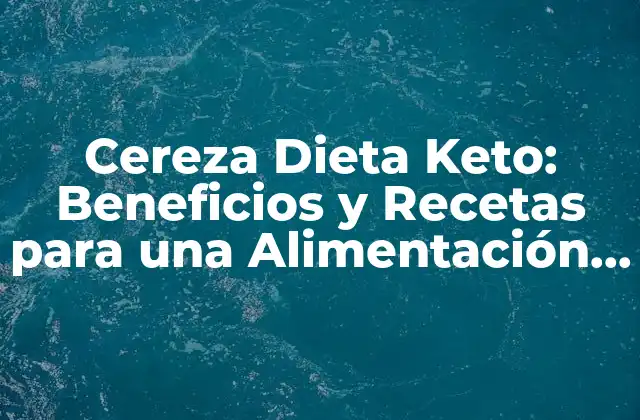 Cereza Dieta Keto: Beneficios y Recetas para una Alimentación Saludable