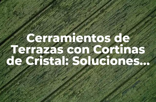 Cerramientos de Terrazas con Cortinas de Cristal: Soluciones de Diseño y Funcionalidad