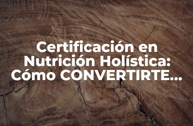 Certificación en Nutrición Holística: Cómo Convertirte en un Especialista en Salud Integral
