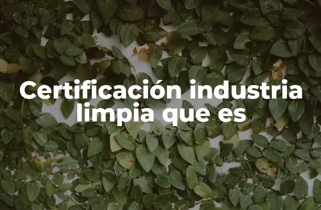 Certificación Industria Limpia que es