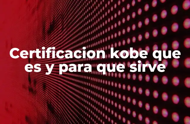 Certificacion Kobe que es y para que Sirve