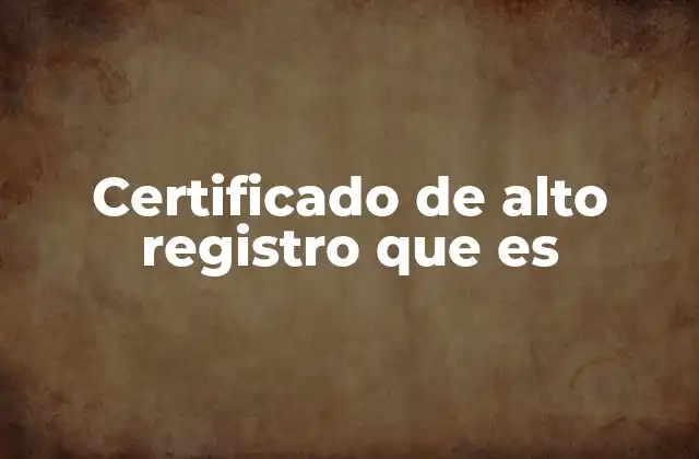 Certificado de Alto Registro que es