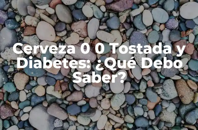 Cerveza 0 0 Tostada y Diabetes: ¿qué Debo Saber?