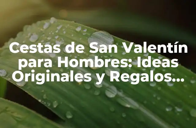 Cestas de San Valentín para Hombres: Ideas Originales y Regalos Sorprendentes