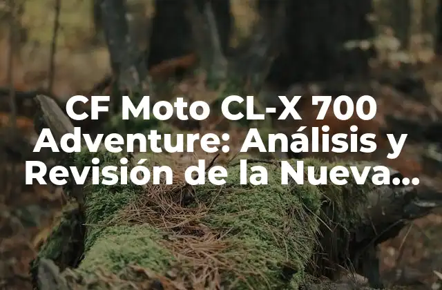 Cf Moto Cl-x 700 Adventure: Análisis y Revisión de la Nueva Moto de Aventuras