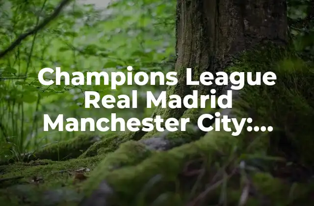 Champions League Real Madrid Manchester City: Historia de un Rivalidad Épica