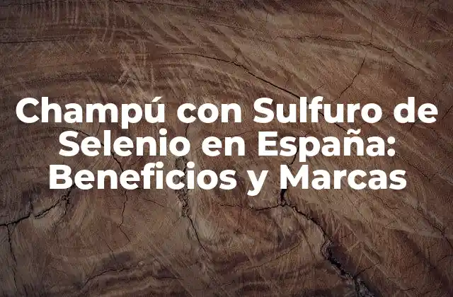 Champú con Sulfuro de Selenio en España: Beneficios y Marcas