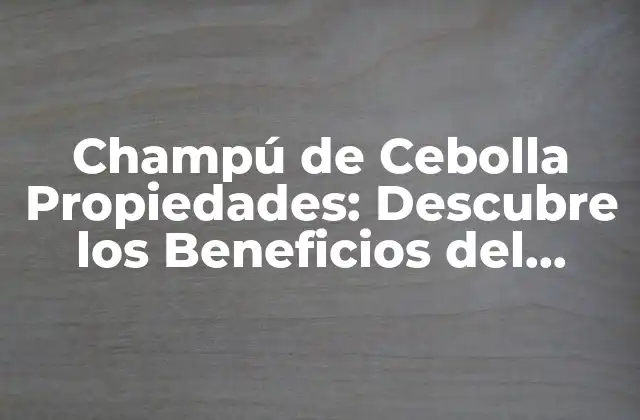 Champú de Cebolla Propiedades: Descubre los Beneficios Del Champú Natural