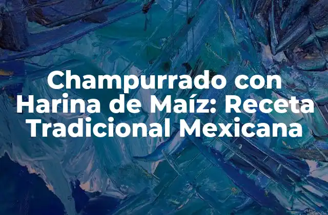 Champurrado con Harina de Maíz: Receta Tradicional Mexicana