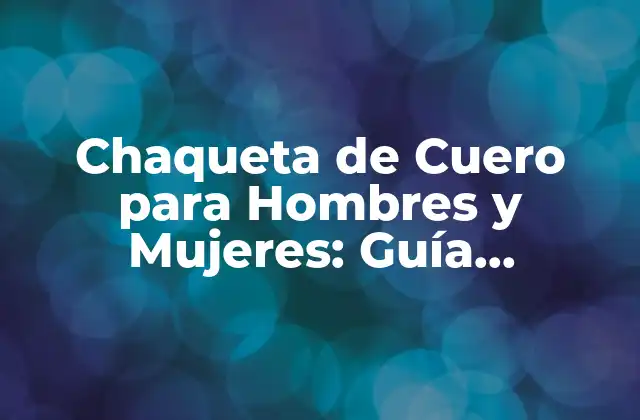 Chaqueta de Cuero para Hombres y Mujeres: Guía Completa