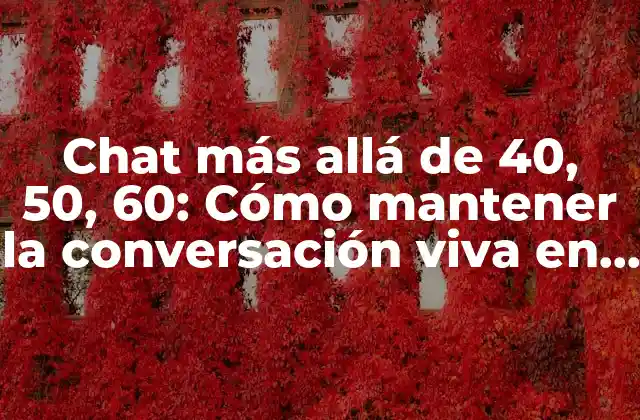 Chat Más Allá de 40, 50, 60: Cómo Mantener la Conversación Viva en la Madurez