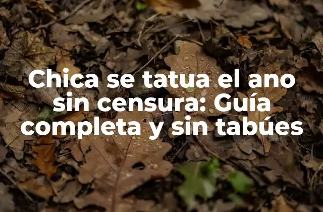 Chica Se Tatua el Ano sin Censura: Guía Completa y sin Tabúes