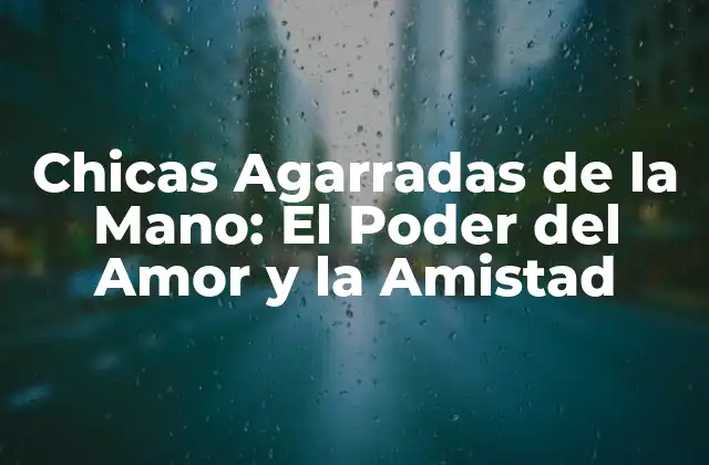 Chicas Agarradas de la Mano: el Poder Del Amor y la Amistad