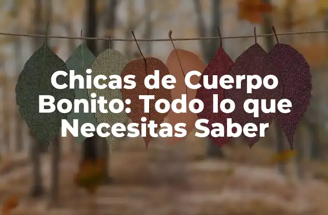 Chicas de Cuerpo Bonito: Todo Lo que Necesitas Saber