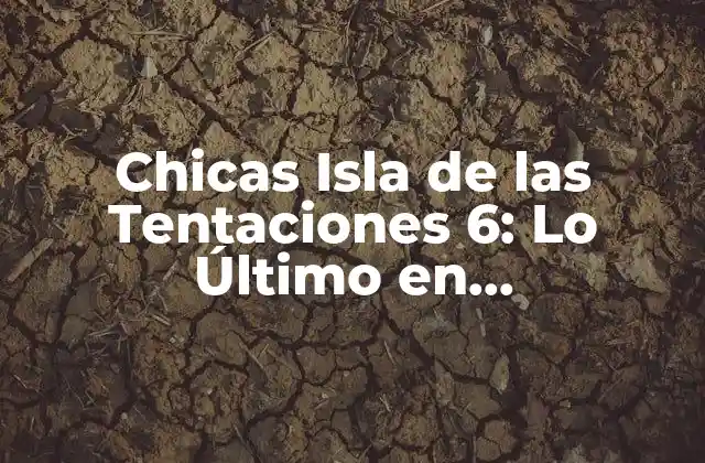 Chicas Isla de las Tentaciones 6: Lo Último en Entretenimiento