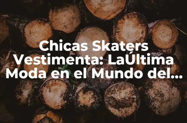 Chicas Skaters Vestimenta: Laúltima Moda en el Mundo Del Skateboarding